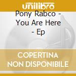 Pony Rabco - You Are Here - Ep cd