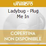 Ladybug - Plug Me In cd musicale di Ladybug