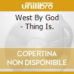 West By God - Thing Is. cd