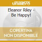 Eleanor Riley - Be Happy! cd