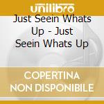 Just Seein Whats Up - Just Seein Whats Up cd