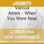 Various Artists - When You Were Near cd