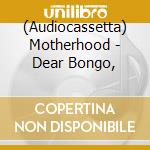 (Audiocassetta) Motherhood - Dear Bongo, cd