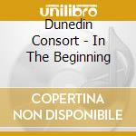 Dunedin Consort - In The Beginning cd musicale di Dunedin Consort