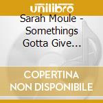 Sarah Moule - Somethings Gotta Give (Sacd) cd musicale di Sarah Moule