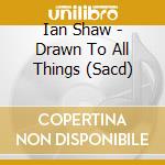 Ian Shaw - Drawn To All Things (Sacd) cd