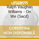 Ralph Vaughan Williams - On We (Sacd) cd musicale di James Gilchrist Tenor