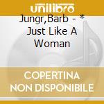 Jungr,Barb - * Just Like A Woman cd