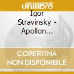 Igor Stravinsky - Apollon Musagete & Pulcinella Suite cd musicale