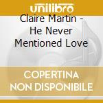 Claire Martin - He Never Mentioned Love cd musicale di Claire Martin
