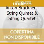 Anton Bruckner - String Quintet & String Quartet cd musicale di Anton Bruckner