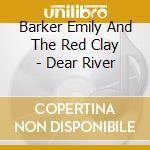 Barker Emily And The Red Clay - Dear River cd