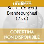 Bach - Concerti Brandeburghesi (2 Cd) cd musicale di Bach