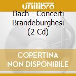 Bach - Concerti Brandeburghesi (2 Cd) cd