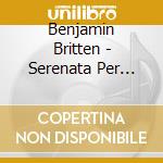 Benjamin Britten - Serenata Per Tenore, Corno E Archi Op.31 Preludio E Fuga Op.29 cd musicale di Benjamin Britten