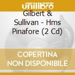 Gilbert & Sullivan - Hms Pinafore (2 Cd) cd musicale di Gilbert & sullivan