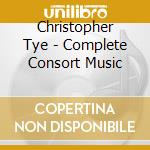 Christopher Tye - Complete Consort Music cd musicale di Christopher Tye