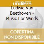 Ludwig Van Beethoven - Music For Winds cd musicale di Ludwig Van Beethoven
