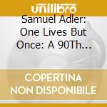 Samuel Adler: One Lives But Once: A 90Th Birthday Celebration (3 Cd) cd musicale