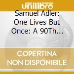 Samuel Adler: One Lives But Once: A 90Th Birthday Celebration (3 Cd) cd