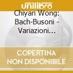 Chiyan Wong: Bach-Busoni - Variazioni Goldberg & Other Works cd musicale