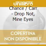 Chance / Carr - Drop Not, Mine Eyes cd