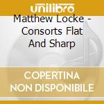 Matthew Locke - Consorts Flat And Sharp cd musicale