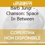 Barb Jungr - Chanson: Space In Between cd musicale