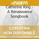 Catherine King - A Renaissance Songbook cd musicale di Catherine King
