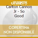 Carlton Cannon Jr - So Good cd