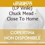 (LP Vinile) Chuck Mead - Close To Home vinile