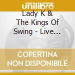 Lady K & The Kings Of Swing - Live At Blackhawk cd musicale di Lady K & The Kings Of Swing