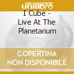 I Cube - Live At The Planetarium cd musicale di I:CUBE