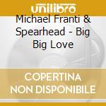 Michael Franti & Spearhead - Big Big Love cd musicale