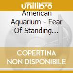 American Aquarium - Fear Of Standing Still cd