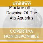 Mackrosoft - Dawning Of The Aja Aquarius cd musicale di Mackrosoft