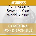 Morningstar - Between Your World & Mine cd