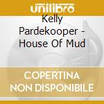 Kelly Pardekooper - House Of Mud cd musicale di Kelly Pardekooper