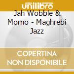 Jah Wobble & Momo - Maghrebi Jazz cd musicale di Jah Wobble & Momo