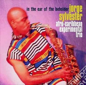 Jorge Sylvester & Afro-Caribbean Experimental Trio - In The Ear Of The Beholder cd musicale di Jorge Sylvester & Afro