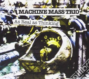 Machine Mass Trio - As Real As Thinking cd musicale di Machine Mass Trio