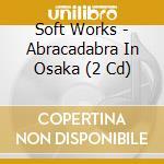 Soft Works - Abracadabra In Osaka (2 Cd) cd musicale