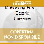 Mahogany Frog - Electric Universe cd musicale