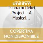 Tsunami Relief Project - A Musical Compilation To Benefit Tsunami Survivors cd musicale di Tsunami Relief Project