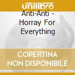 Anti-Anti - Horray For Everything cd musicale di Anti