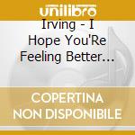 Irving - I Hope You'Re Feeling Better Now cd