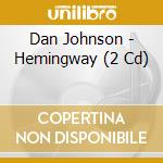 Dan Johnson - Hemingway (2 Cd) cd musicale di Dan Johnson