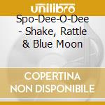 Spo-Dee-O-Dee - Shake, Rattle & Blue Moon cd