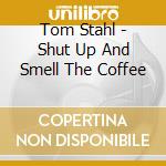 Tom Stahl - Shut Up And Smell The Coffee cd