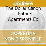 The Dollar Canon - Future Apartments Ep cd musicale di The Dollar Canon